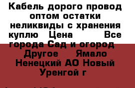 Кабель дорого провод оптом остатки неликвиды с хранения куплю › Цена ­ 100 - Все города Сад и огород » Другое   . Ямало-Ненецкий АО,Новый Уренгой г.